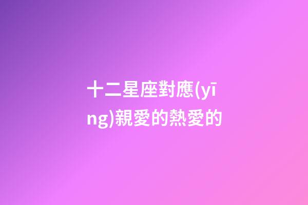 十二星座對應(yīng)親愛的熱愛的-第1張-星座運勢-玄機派