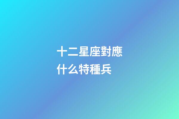 十二星座對應什么特種兵