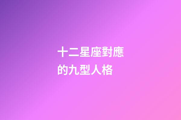 十二星座對應的九型人格-第1張-星座運勢-玄機派