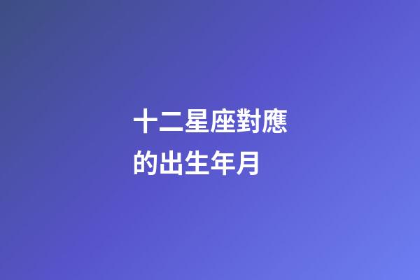 十二星座對應的出生年月-第1張-星座運勢-玄機派