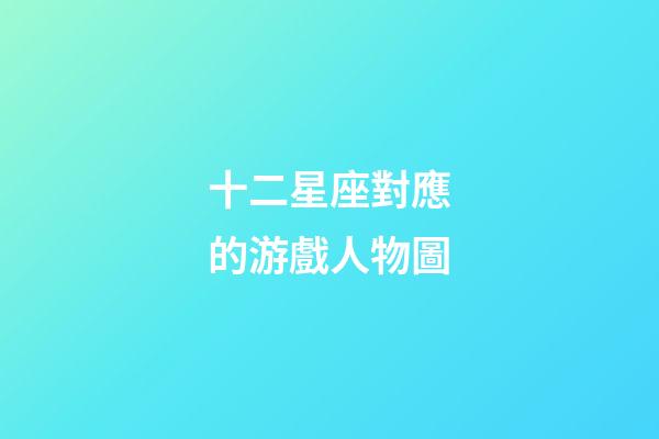 十二星座對應的游戲人物圖