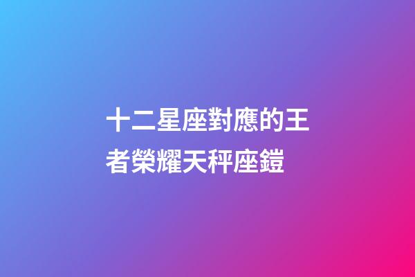十二星座對應的王者榮耀天秤座鎧-第1張-星座運勢-玄機派