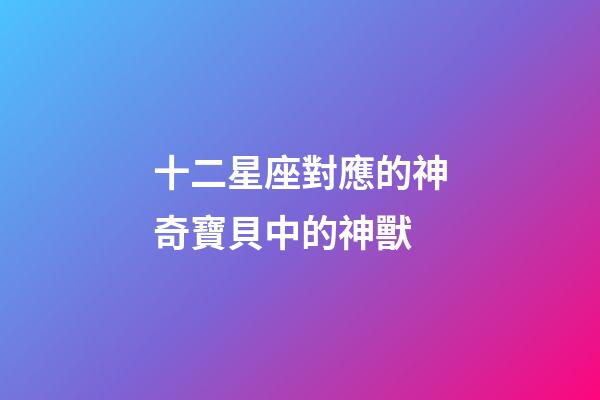 十二星座對應的神奇寶貝中的神獸-第1張-星座運勢-玄機派