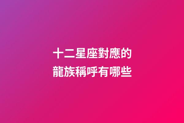 十二星座對應的龍族稱呼有哪些-第1張-星座運勢-玄機派