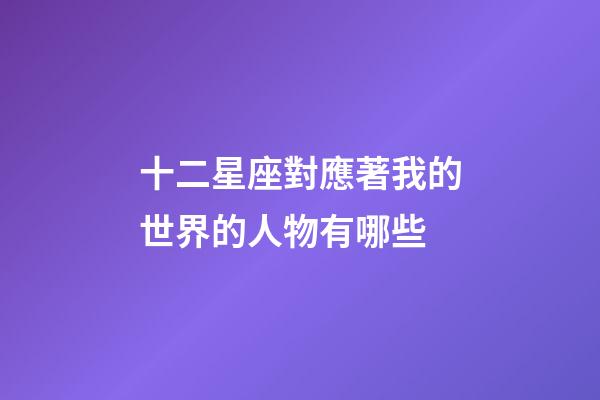 十二星座對應著我的世界的人物有哪些-第1張-星座運勢-玄機派