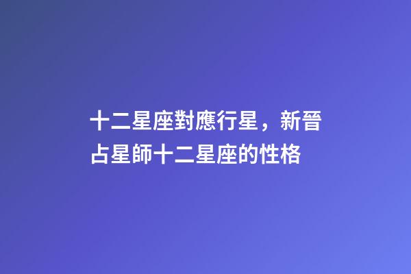 十二星座對應行星，新晉占星師十二星座的性格(月亮星座)-第1張-觀點-玄機派