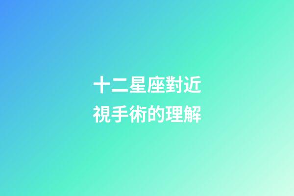 十二星座對近視手術的理解-第1張-星座運勢-玄機派
