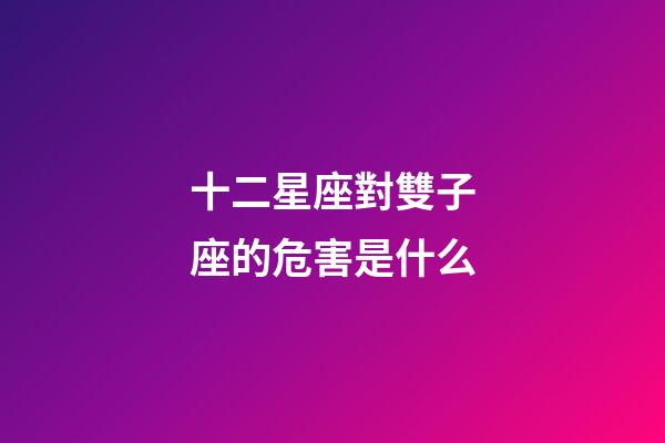 十二星座對雙子座的危害是什么-第1張-星座運勢-玄機派