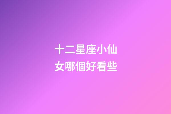 十二星座小仙女哪個好看些-第1張-星座運勢-玄機派