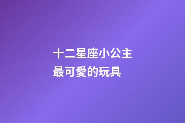 十二星座小公主最可愛的玩具-第1張-星座運勢-玄機派