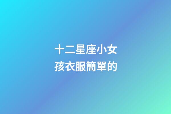 十二星座小女孩衣服簡單的-第1張-星座運勢-玄機派
