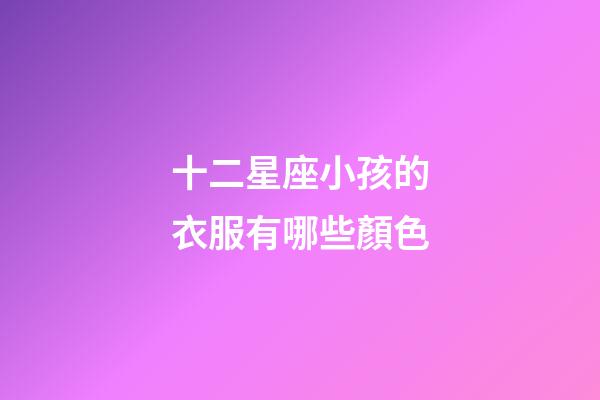 十二星座小孩的衣服有哪些顏色-第1張-星座運勢-玄機派