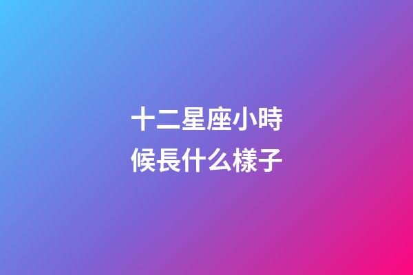 十二星座小時候長什么樣子-第1張-星座運勢-玄機派