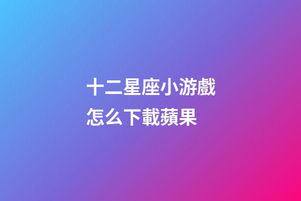 十二星座小游戲怎么下載蘋果-第1張-星座運勢-玄機派
