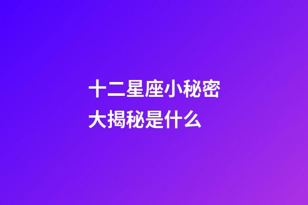 十二星座小秘密大揭秘是什么-第1張-星座運勢-玄機派