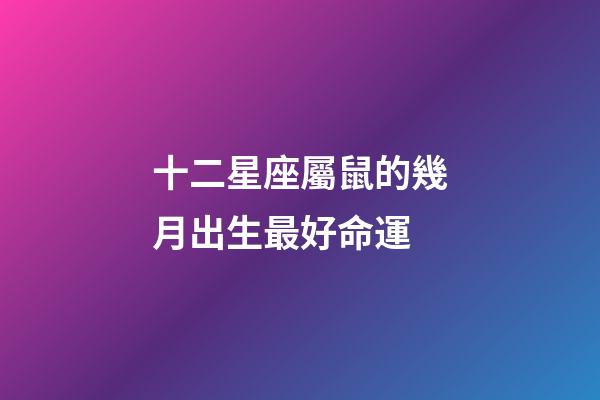 十二星座屬鼠的幾月出生最好命運-第1張-星座運勢-玄機派
