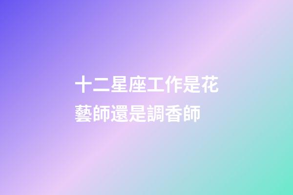十二星座工作是花藝師還是調香師