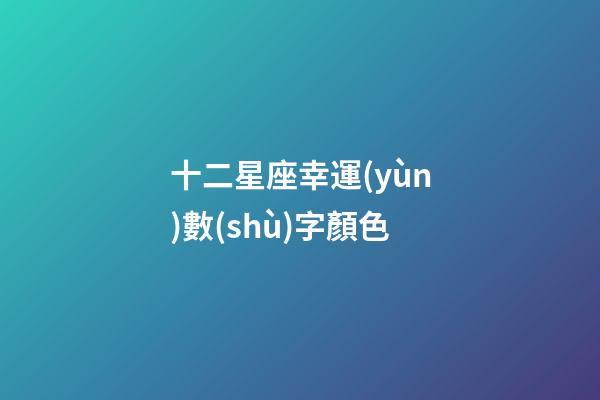 十二星座幸運(yùn)數(shù)字顏色-第1張-星座運(yùn)勢(shì)-玄機(jī)派