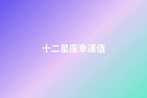 十二星座幸運值-第1張-星座運勢-玄機派