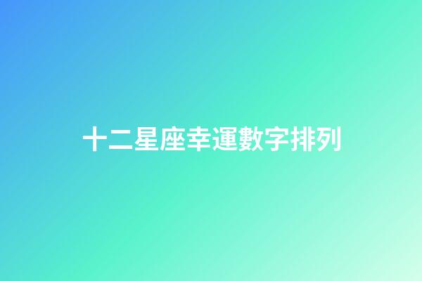 十二星座幸運數字排列-第1張-星座運勢-玄機派