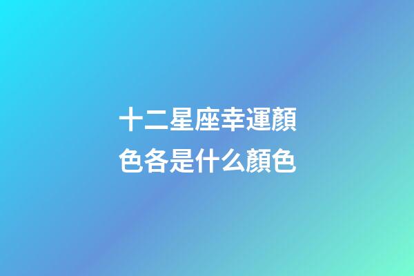 十二星座幸運顏色各是什么顏色-第1張-星座運勢-玄機派