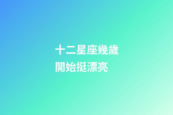 十二星座幾歲開始挺漂亮