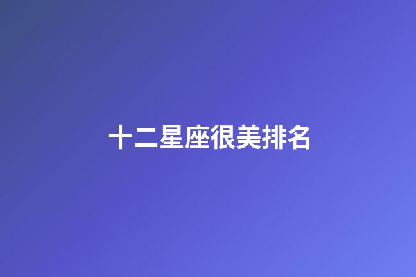十二星座很美排名-第1張-星座運勢-玄機派