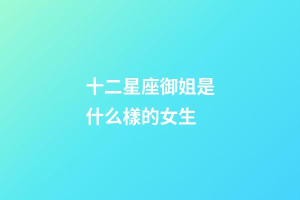 十二星座御姐是什么樣的女生-第1張-星座運勢-玄機派