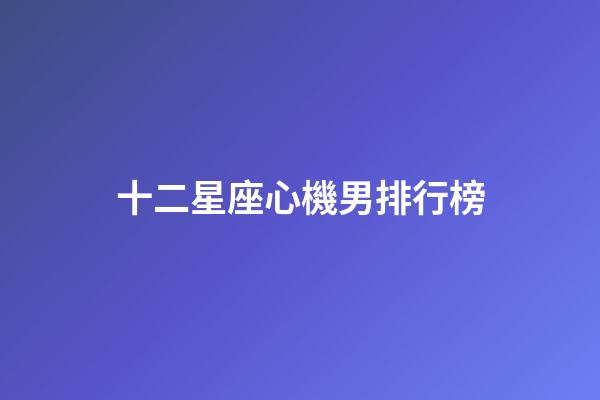 十二星座心機男排行榜-第1張-星座運勢-玄機派