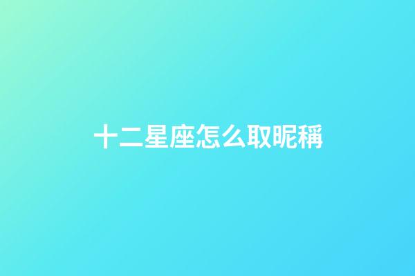 十二星座怎么取昵稱-第1張-星座運勢-玄機派