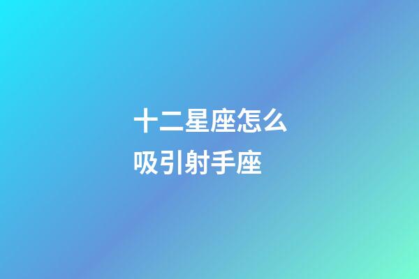 十二星座怎么吸引射手座-第1張-星座運(yùn)勢(shì)-玄機(jī)派