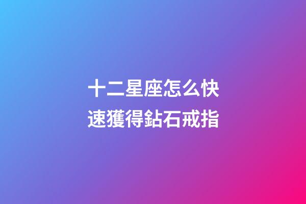 十二星座怎么快速獲得鉆石戒指-第1張-星座運勢-玄機派