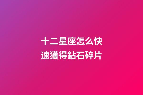 十二星座怎么快速獲得鉆石碎片-第1張-星座運勢-玄機派