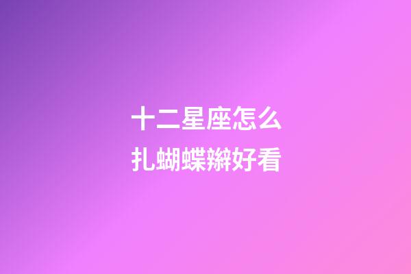十二星座怎么扎蝴蝶辮好看-第1張-星座運勢-玄機派