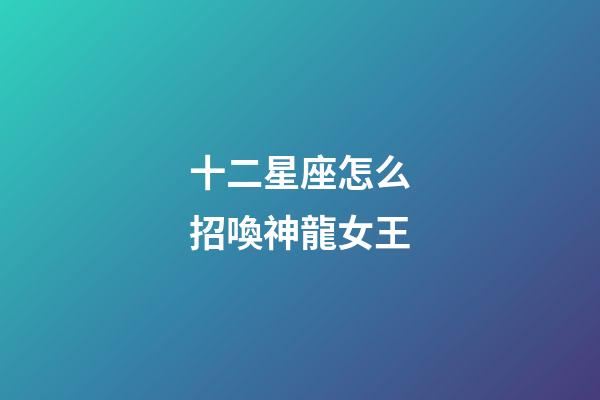 十二星座怎么招喚神龍女王-第1張-星座運勢-玄機派