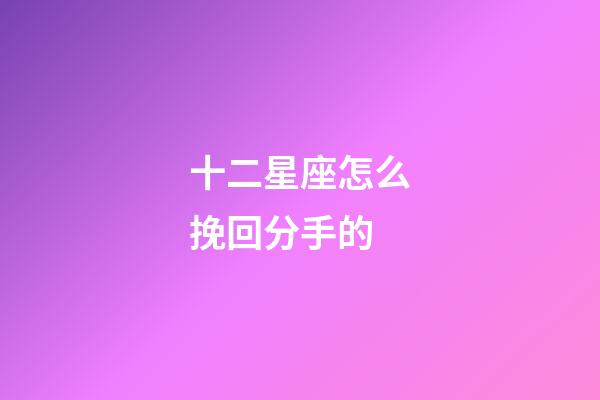 十二星座怎么挽回分手的-第1張-星座運勢-玄機派