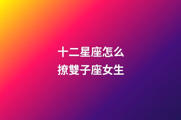 十二星座怎么撩雙子座女生-第1張-星座運勢-玄機派