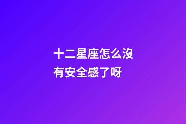 十二星座怎么沒有安全感了呀-第1張-星座運勢-玄機派
