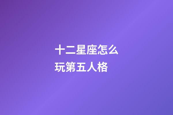 十二星座怎么玩第五人格-第1張-星座運勢-玄機派