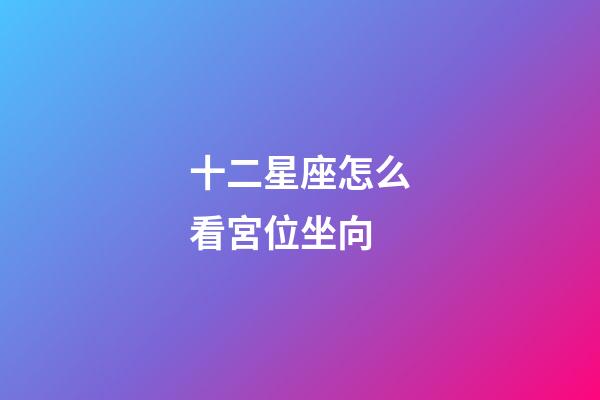 十二星座怎么看宮位坐向-第1張-星座運(yùn)勢-玄機(jī)派