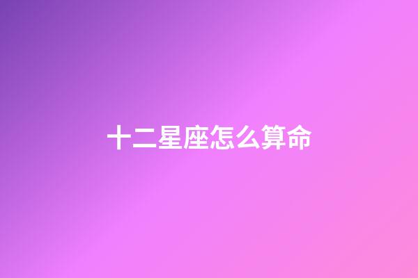 十二星座怎么算命-第1張-星座運勢-玄機派
