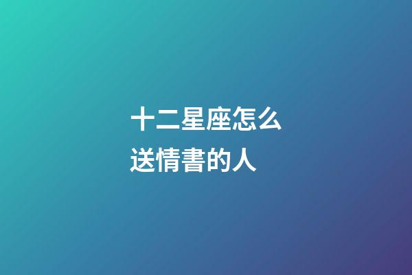 十二星座怎么送情書的人-第1張-星座運(yùn)勢(shì)-玄機(jī)派