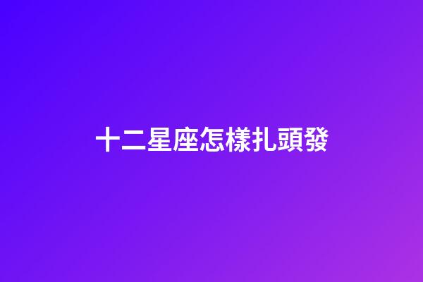十二星座怎樣扎頭發-第1張-星座運勢-玄機派