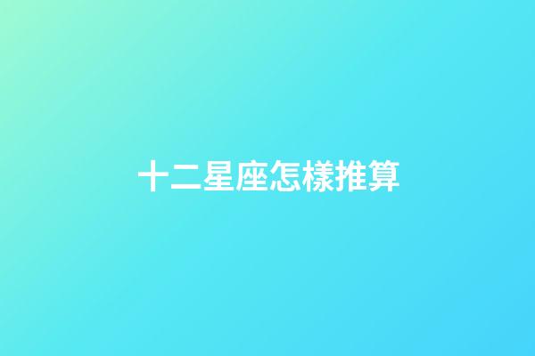 十二星座怎樣推算-第1張-星座運(yùn)勢-玄機(jī)派