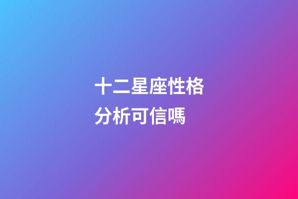 十二星座性格分析可信嗎-第1張-星座運勢-玄機派