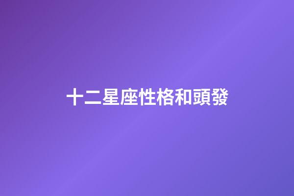 十二星座性格和頭發-第1張-星座運勢-玄機派