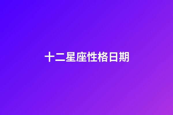 十二星座性格日期-第1張-星座運勢-玄機派