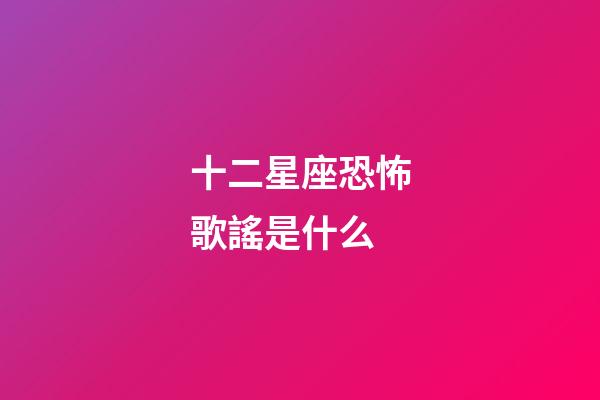 十二星座恐怖歌謠是什么-第1張-星座運勢-玄機派