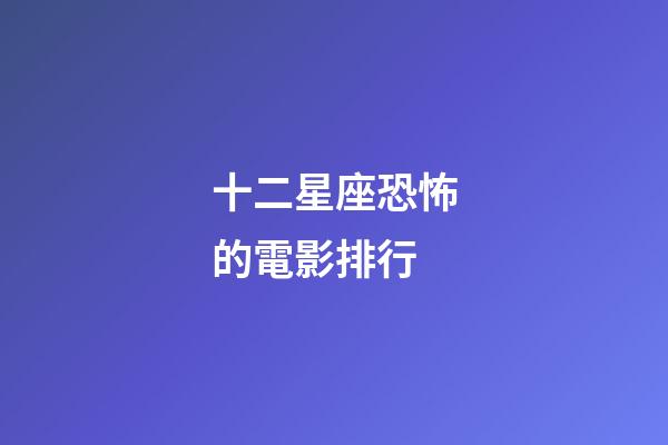 十二星座恐怖的電影排行-第1張-星座運勢-玄機派