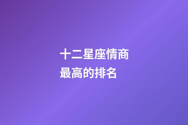 十二星座情商最高的排名-第1張-星座運勢-玄機派